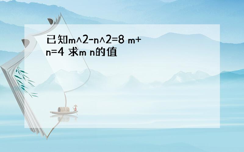 已知m∧2-n∧2=8 m+n=4 求m n的值