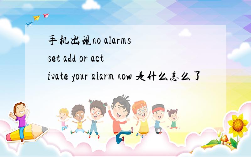 手机出现no alarms set add or activate your alarm now 是什么怎么了