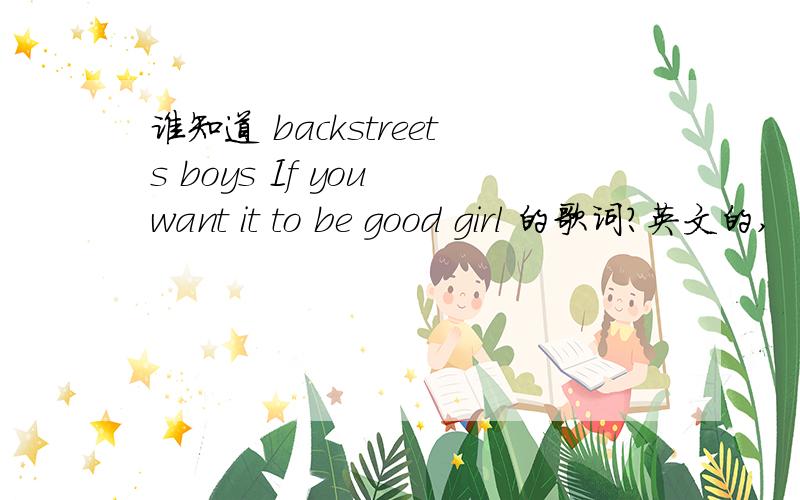 谁知道 backstreets boys If you want it to be good girl 的歌词?英文的,