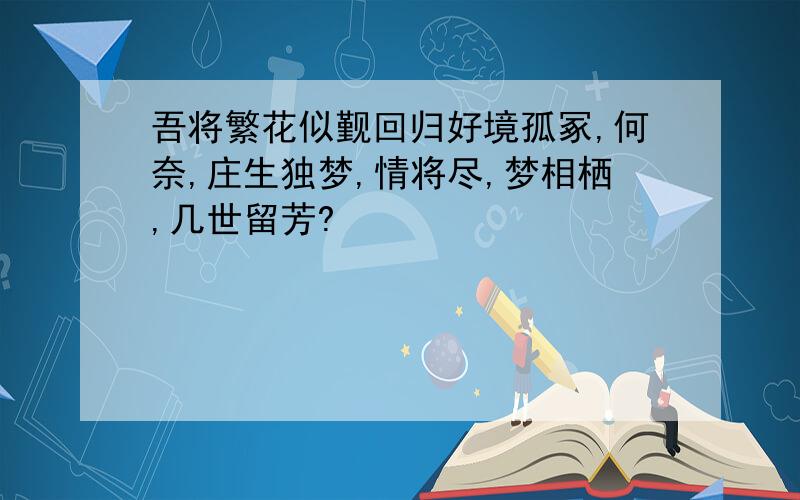 吾将繁花似觐回归好境孤冢,何奈,庄生独梦,情将尽,梦相栖,几世留芳?