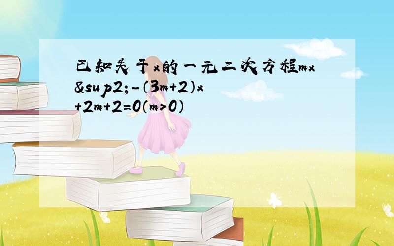 已知关于x的一元二次方程mx²-（3m+2）x+2m+2=0（m＞0）