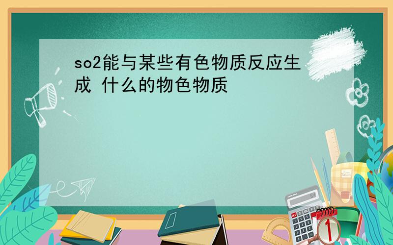 so2能与某些有色物质反应生成 什么的物色物质