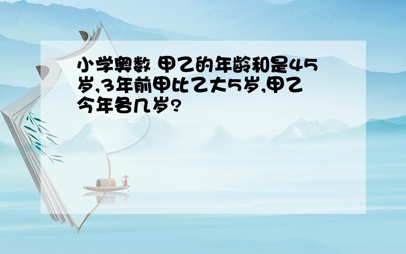 小学奥数 甲乙的年龄和是45岁,3年前甲比乙大5岁,甲乙今年各几岁?