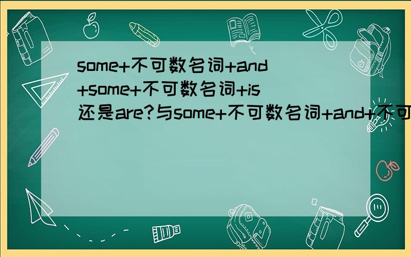 some+不可数名词+and+some+不可数名词+is还是are?与some+不可数名词+and+不可数名词区别