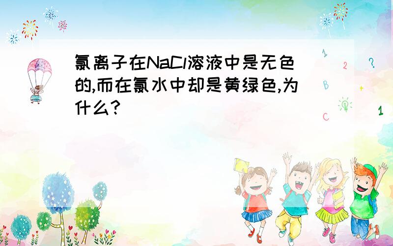 氯离子在NaCl溶液中是无色的,而在氯水中却是黄绿色,为什么?