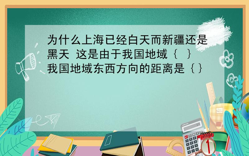 为什么上海已经白天而新疆还是黑天 这是由于我国地域｛ ｝我国地域东西方向的距离是｛｝