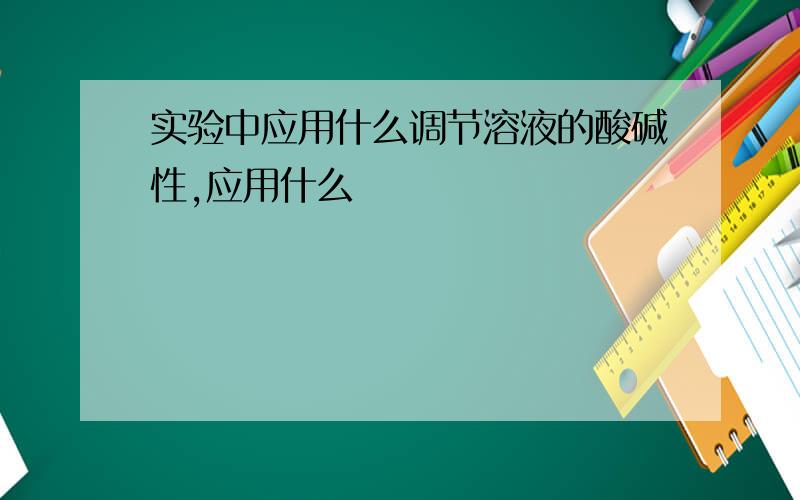 实验中应用什么调节溶液的酸碱性,应用什么