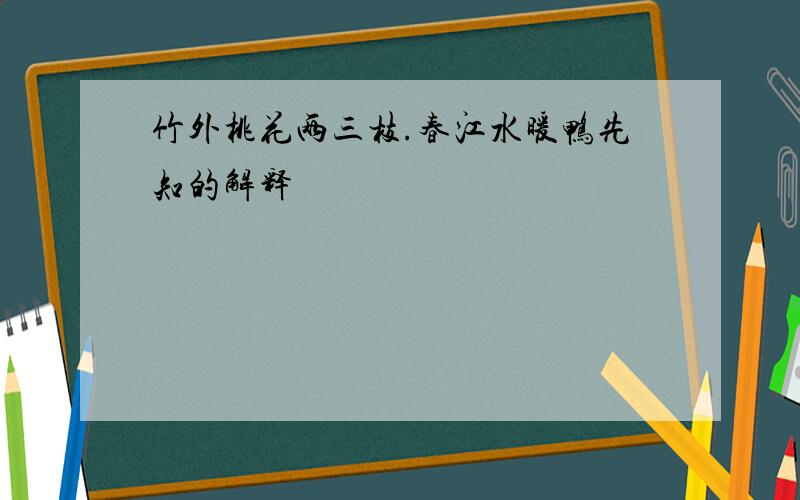 竹外桃花两三枝.春江水暖鸭先知的解释