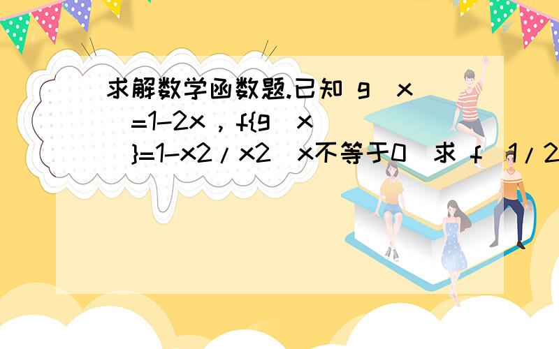 求解数学函数题.已知 g(x)=1-2x , f{g(x)}=1-x2/x2(x不等于0)求 f(1/2)=?注（x2