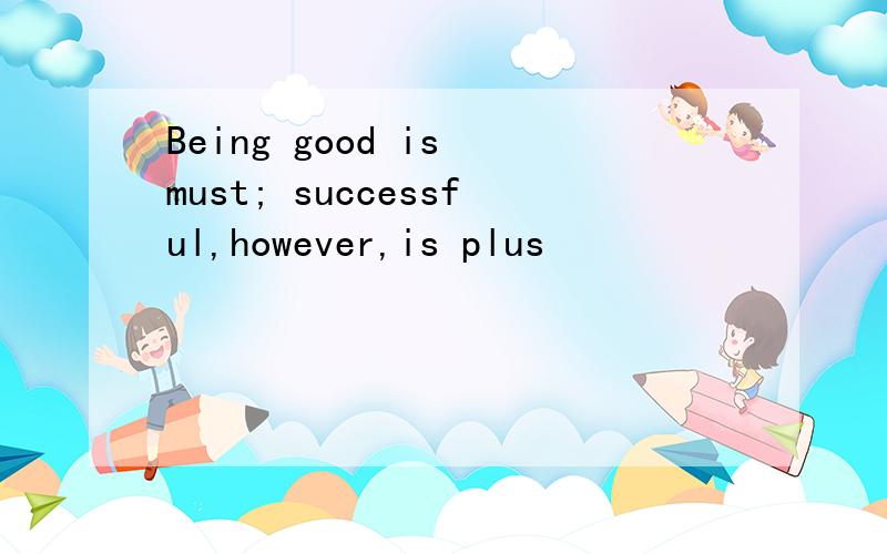 Being good is must; successful,however,is plus