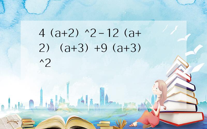 4（a+2）^2-12（a+2）（a+3）+9（a+3）^2