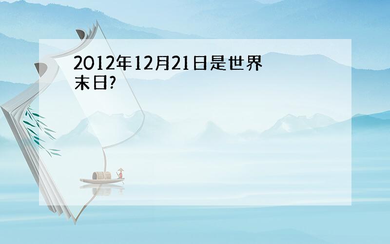 2012年12月21日是世界末日?