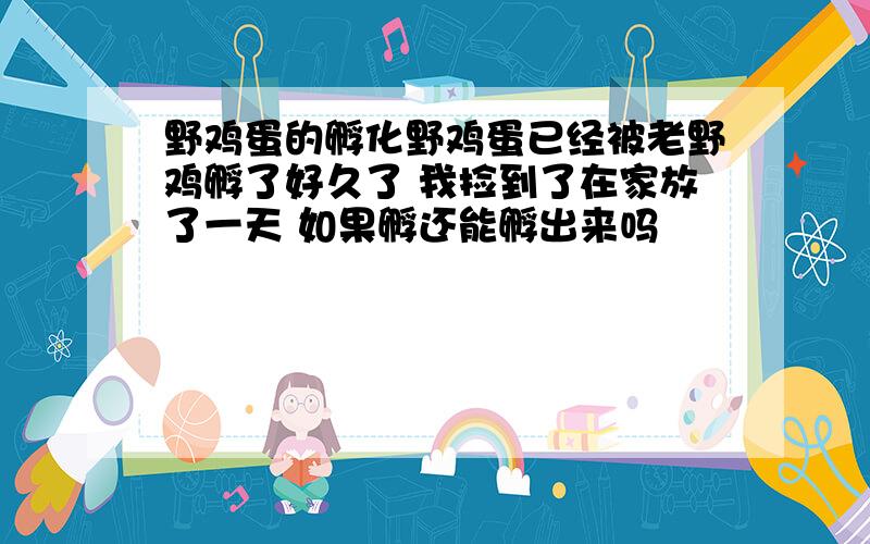 野鸡蛋的孵化野鸡蛋已经被老野鸡孵了好久了 我捡到了在家放了一天 如果孵还能孵出来吗