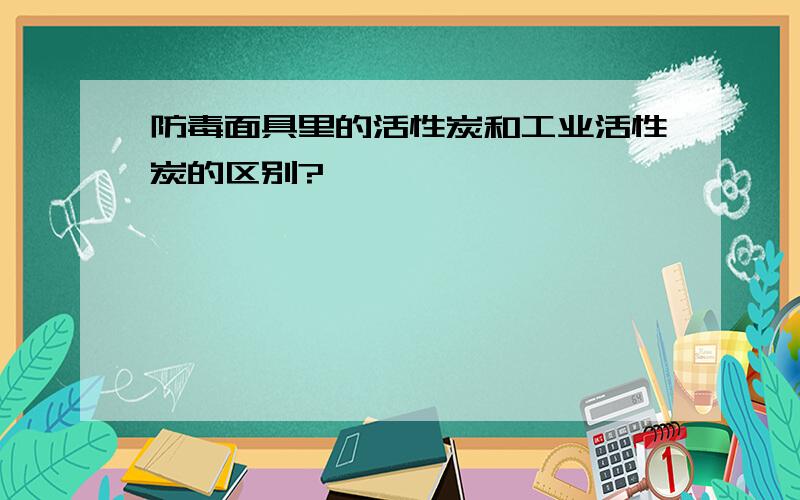 防毒面具里的活性炭和工业活性炭的区别?