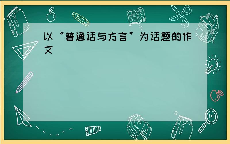 以“普通话与方言”为话题的作文