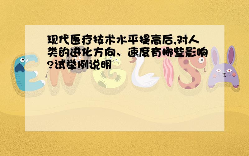 现代医疗技术水平提高后,对人类的进化方向、速度有哪些影响?试举例说明