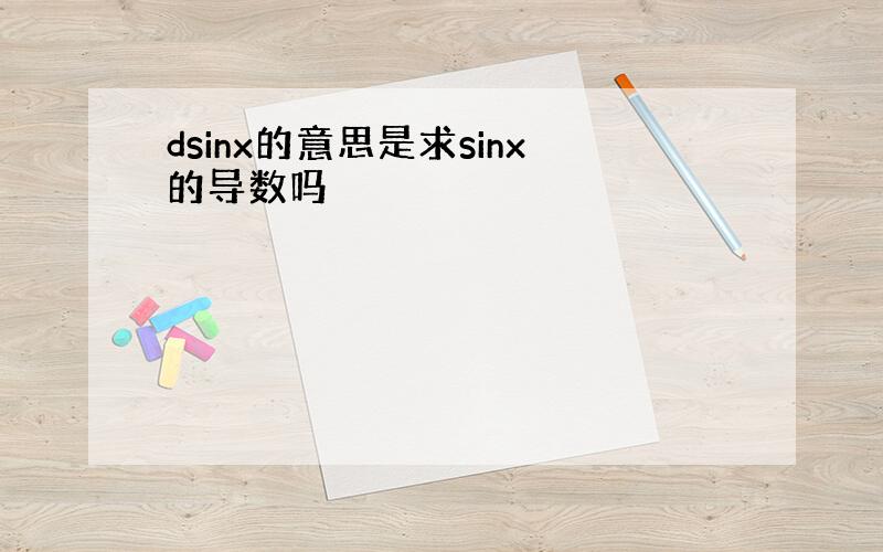 dsinx的意思是求sinx的导数吗