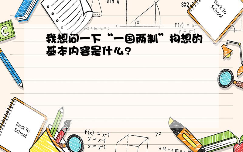 我想问一下“一国两制”构想的基本内容是什么?