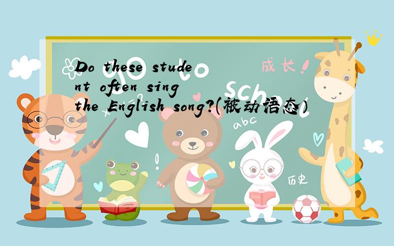 Do these student often sing the English song?(被动语态）