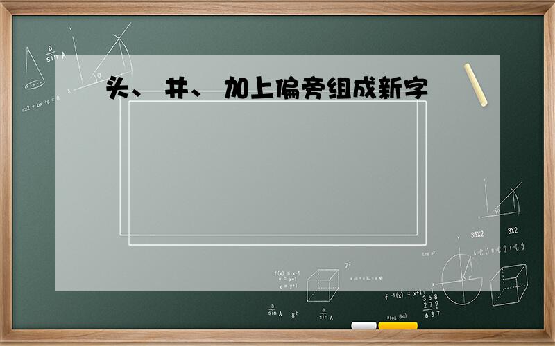 头、 井、 加上偏旁组成新字