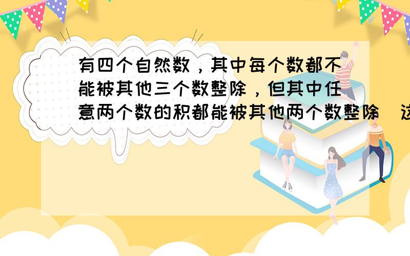 有四个自然数，其中每个数都不能被其他三个数整除，但其中任意两个数的积都能被其他两个数整除．这四个数的和最小等于_____