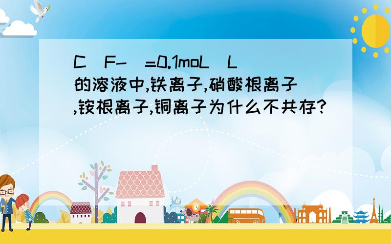 C(F-)=0.1moL\L的溶液中,铁离子,硝酸根离子,铵根离子,铜离子为什么不共存?