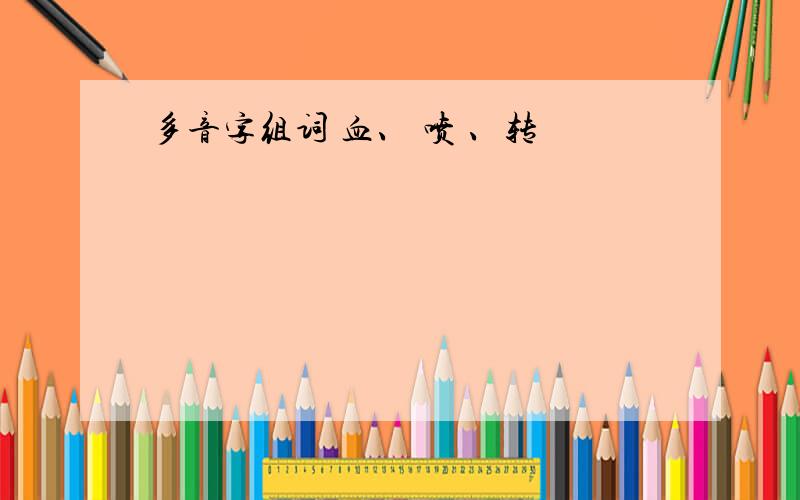 多音字组词 血、 喷 、转