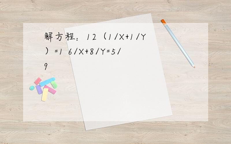 解方程：12（1/X+1/Y）=1 6/X+8/Y=5/9