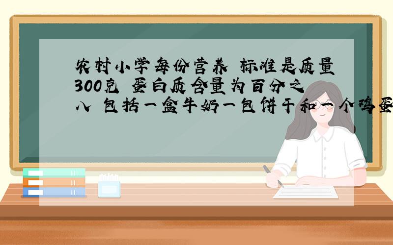 农村小学每份营养歺标准是质量300克 蛋白质含量为百分之八 包括一盒牛奶一包饼干和一个鸡蛋