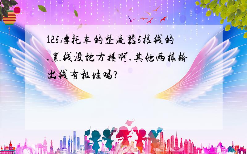 125摩托车的整流器5根线的,黑线没地方接啊,其他两根输出线有极性吗?