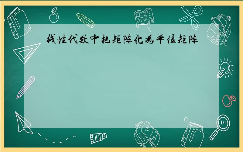 线性代数中把矩阵化为单位矩阵