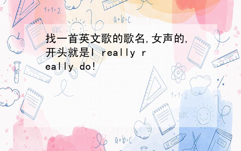 找一首英文歌的歌名,女声的,开头就是I really really do!