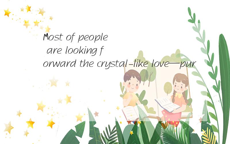 Most of people are looking forward the crystal-like love—pur