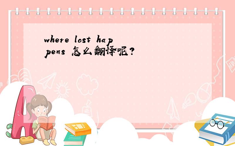 where lost happens 怎么翻译呢?