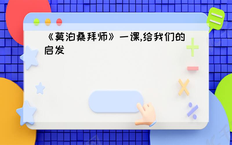 《莫泊桑拜师》一课,给我们的启发