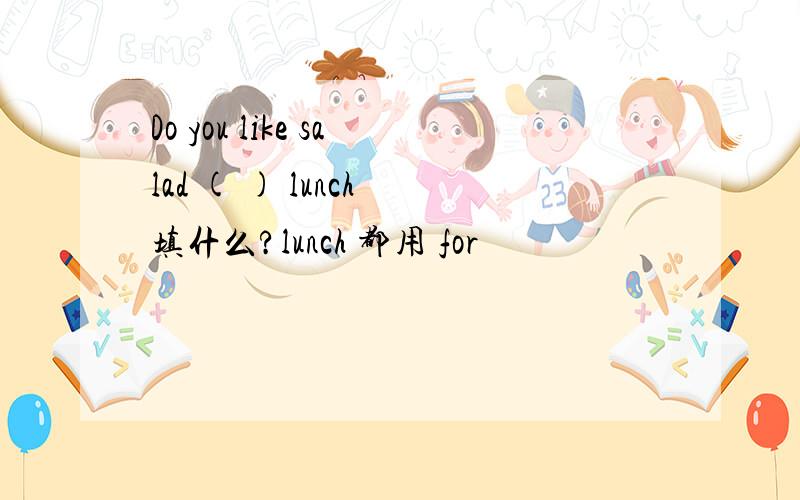 Do you like salad ( ) lunch 填什么?lunch 都用 for