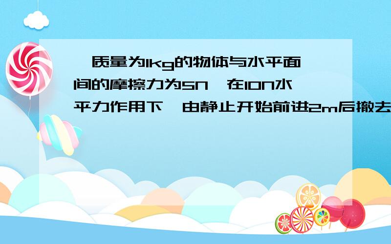 一质量为1kg的物体与水平面间的摩擦力为5N,在10N水平力作用下,由静止开始前进2m后撤去外力.再前进1m,此时物体仍