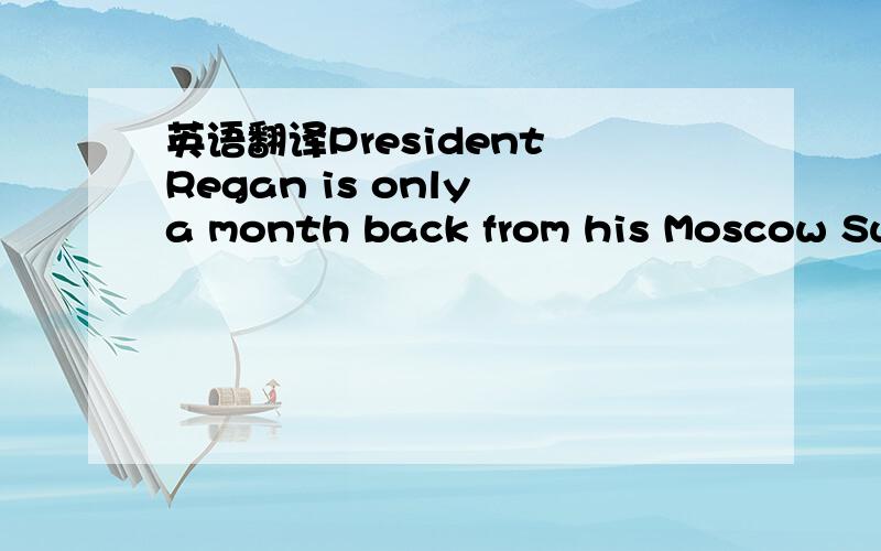 英语翻译President Regan is only a month back from his Moscow Sum