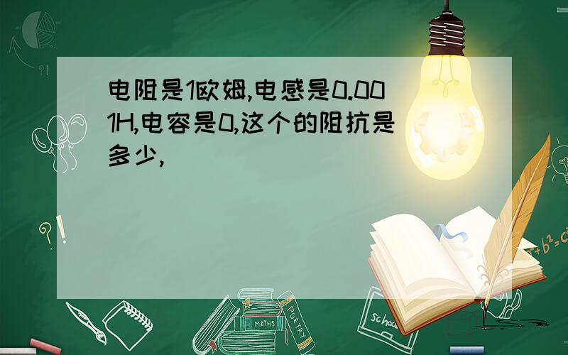 电阻是1欧姆,电感是0.001H,电容是0,这个的阻抗是多少,