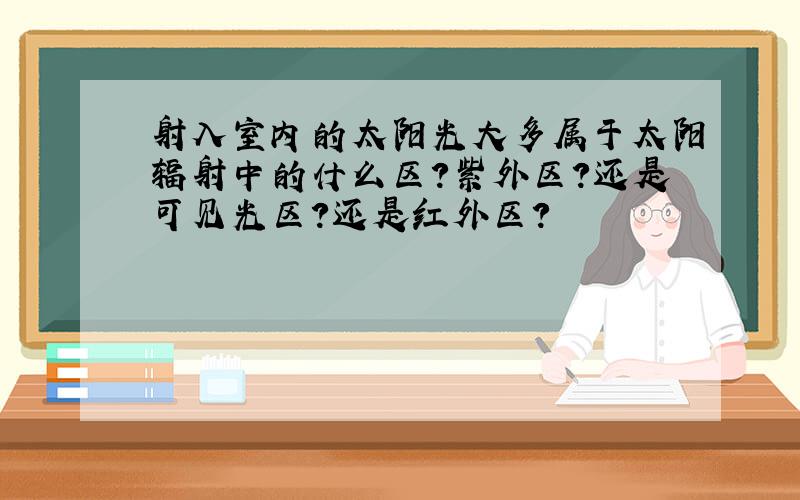 射入室内的太阳光大多属于太阳辐射中的什么区?紫外区?还是可见光区?还是红外区?