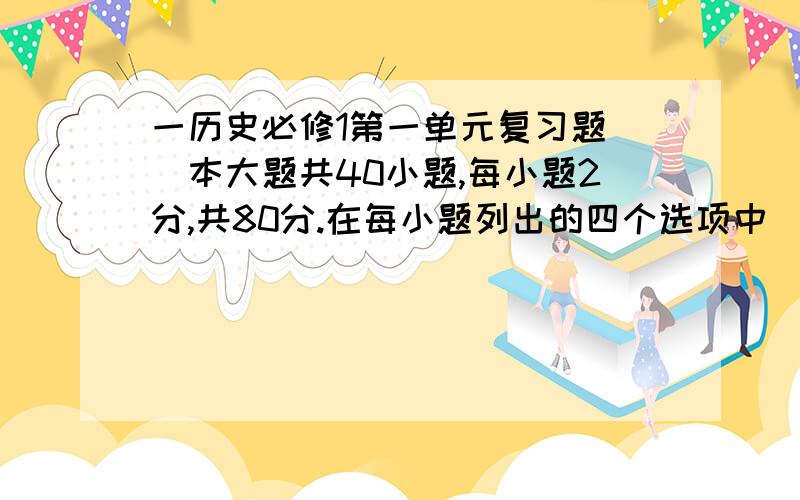 一历史必修1第一单元复习题 (本大题共40小题,每小题2分,共80分.在每小题列出的四个选项中