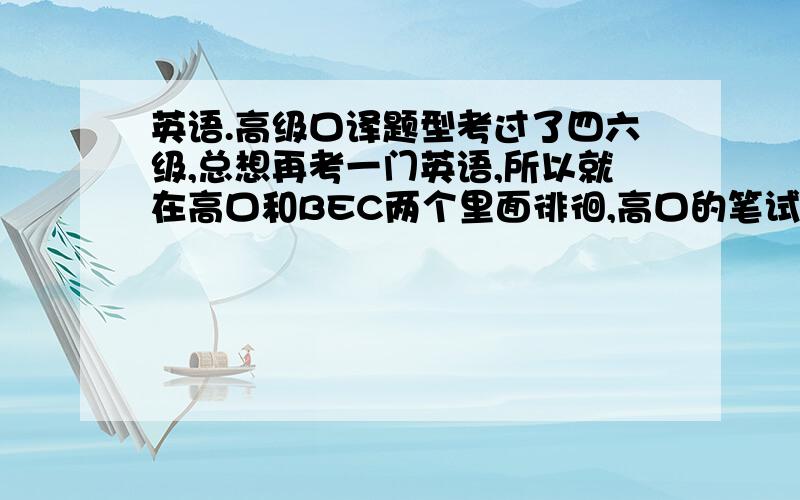 英语.高级口译题型考过了四六级,总想再考一门英语,所以就在高口和BEC两个里面徘徊,高口的笔试、口试都考些什么题型啊?