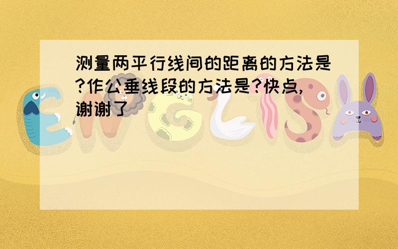 测量两平行线间的距离的方法是?作公垂线段的方法是?快点,谢谢了