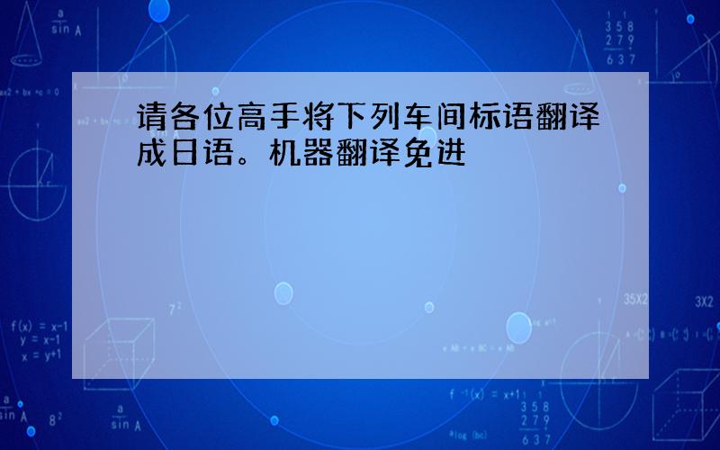 请各位高手将下列车间标语翻译成日语。机器翻译免进