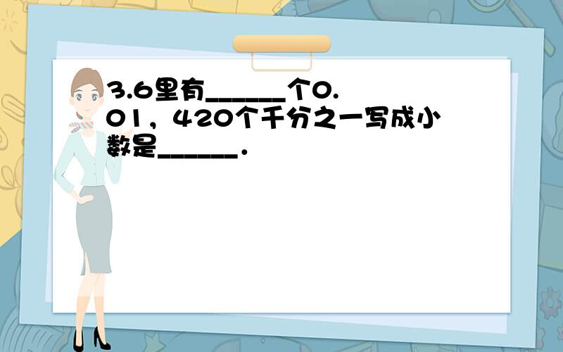 3.6里有______个0.01，420个千分之一写成小数是______．