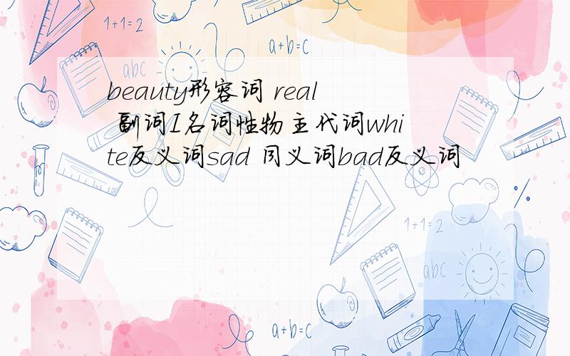 beauty形容词 real 副词I名词性物主代词white反义词sad 同义词bad反义词