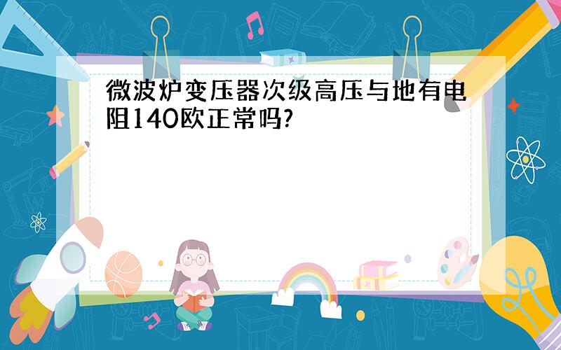 微波炉变压器次级高压与地有电阻140欧正常吗?