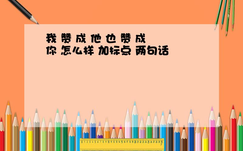 我 赞 成 他 也 赞 成 你 怎么样 加标点 两句话