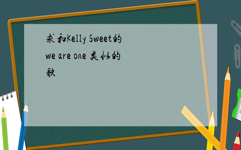 求和Kelly Sweet的we are one 类似的歌