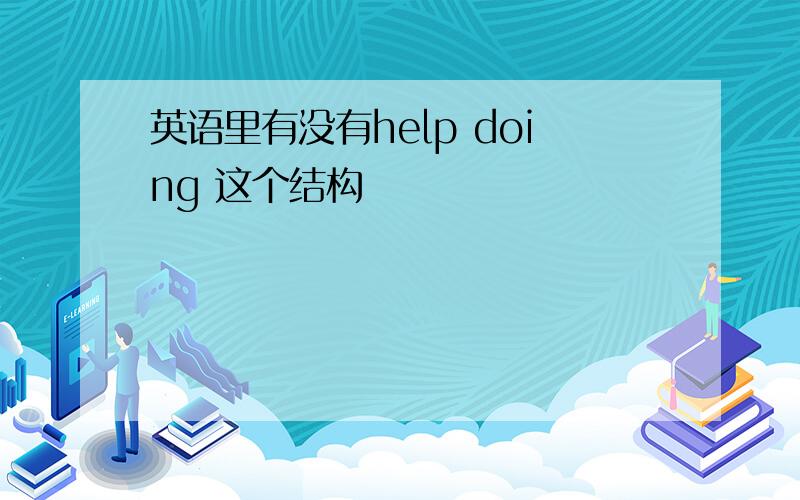 英语里有没有help doing 这个结构